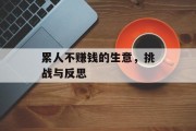 累人不赚钱的生意,挑战与反思 累人不赚钱的生意,挑战与反思
