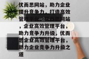 优而思网站，助力企业提升竞争力，打造高效管理平台，优而思网站，企业高效管理平台，助力竞争力升级，优而思企业高效管理平台，助力企业竞争力升级之道