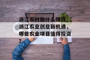 浙江农村做什么赚钱,浙江农业创业新机遇,哪些农业项目值得投资? 浙江农村做什么赚钱,浙江农业创业新机遇,哪些农业项目值得投资?