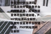 外贸PHP网站源码，打造高效外贸业务平台的秘密武器，高效外贸业务平台构建秘籍，PHP网站源码全解析，高效外贸业务平台构建秘籍，PHP网站源码全解析