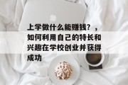 上学做什么能赚钱?,如何利用自己的特长和兴趣在学校创业并获得成功 上学做什么能赚钱?,如何利用自己的特长和兴趣在学校创业并获得成功