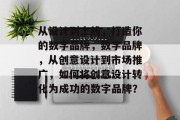从设计到上线，打造你的数字品牌，数字品牌，从创意设计到市场推广，如何将创意设计转化为成功的数字品牌？