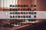 房山区网站建设，打造区域信息化新标杆，房山区网站建设引领区域信息化建设新高度，房山区网站建设，区域信息化建设新标杆引领者