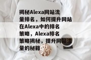 揭秘Alexa网站流量排名，如何提升网站在Alexa中的排名策略，Alexa排名策略揭秘，提升网站流量的秘籍