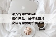 深入探索VSCode插件网站,如何找到并安装你需要的扩展工具 深入探索VSCode插件网站,如何找到并安装你需要的扩展工具