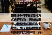随着互联网技术的发展和普及,越来越多的企业开始利用网络平台进行销售和推广。在这个过程中,一个重要的组成部分就是电子商城。在这个过程中,有一个工具尤为重要,那就是电商平台的同步版本的服务器。在如今的市场环境下,许多用户都在使用多种不同的支付方式进行购物,例如信用卡、借记卡、第三方支付等。为了能够提供更加便捷的支付体验,商家们需要选择一个与自己的服务器同步的插件。那么,如何选择适合自己的兼容插件呢?本文将为你解答。,关于电商平台服务器同步插件的选择,如何根据自身需求做出最佳决策 随着互联网技术的发展和普及,越来越多的企业开始利用网络平台进行销售和推广。在这个过程中,一个重要的组成部分就是电子商城。在这个过程中,有一个工具尤为重要,那就是电商平台的同步版本的服务器。在如今的市场环境下,许多用户都在使用多种不同的支付方式进行购物,例如信用卡、借记卡、第三方支付等。为了能够提供更加便捷的支付体验,商家们需要选择一个与自己的服务器同步的插件。那么,如何选择适合自己的兼容插件呢?本文将为你解答。,关于电商平台服务器同步插件的选择,如何根据自身需求做出最佳决策