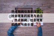 热点新闻引发的深思，社会现象的反思与启示，热点新闻，社会现象的反思与启示录