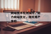 网站技术检测插件,助力网站优化,提升用户体验 网站技术检测插件,助力网站优化,提升用户体验