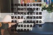 杭州网站建设公司哪家好？揭秘行业佼佼者！，杭州网站建设行业翘楚大盘点，揭秘顶级服务商！，杭州网站建设行业领军企业盘点，揭秘卓越服务商！