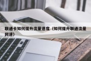 联通卡如何提升流量速度（如何提升联通流量网速）