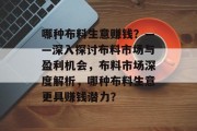 哪种布料生意赚钱?——深入探讨布料市场与盈利机会,布料市场深度解析,哪种布料生意更具赚钱潜力? 哪种布料生意赚钱?——深入探讨布料市场与盈利机会,布料市场深度解析,哪种布料生意更具赚钱潜力?
