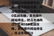 兰州SEO网站排名攻略,提升网站流量,抢占市场先机,兰州SEO实战攻略,高效提升网站排名,抢占市场风口,兰州SEO实战攻略,高效提升网站排名,抢占市场风口 兰州SEO网站排名攻略,提升网站流量,抢占市场先机,兰州SEO实战攻略,高效提升网站排名,抢占市场风口,兰州SEO实战攻略,高效提升网站排名,抢占市场风口