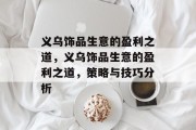 义乌饰品生意的盈利之道,义乌饰品生意的盈利之道,策略与技巧分析 义乌饰品生意的盈利之道,义乌饰品生意的盈利之道,策略与技巧分析