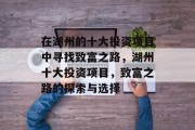 在湖州的十大投资项目中寻找致富之路,湖州十大投资项目,致富之路的探索与选择 在湖州的十大投资项目中寻找致富之路,湖州十大投资项目,致富之路的探索与选择