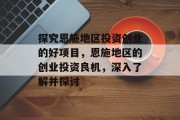 探究恩施地区投资创业的好项目,恩施地区的创业投资良机,深入了解并探讨 探究恩施地区投资创业的好项目,恩施地区的创业投资良机,深入了解并探讨