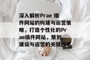 深入解析Prae 插件网站的构建与运营策略,打造个性化的Prae插件网站,策划、建设与运营的关键因素 深入解析Prae 插件网站的构建与运营策略,打造个性化的Prae插件网站,策划、建设与运营的关键因素