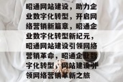 昭通网站建设，助力企业数字化转型，开启网络营销新篇章，昭通企业数字化转型新纪元，昭通网站建设引领网络营销革命，昭通企业数字化转型，网站建设引领网络营销革新之旅