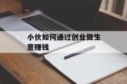 小伙如何通过创业做生意赚钱 小伙如何通过创业做生意赚钱