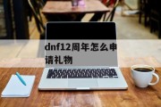 dnf12周年怎么申请礼物