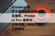 Premiere 插件下载网站的详细介绍及推荐,Premiere Pro 推荐与详细信息,网站介绍和下载建议 Premiere 插件下载网站的详细介绍及推荐,Premiere Pro 推荐与详细信息,网站介绍和下载建议