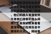 香港明星在娱乐业中的地位无可动摇。他们凭借高超的演技和出色的公众形象吸引着无数粉丝的喜爱和追捧。然而,他们的收入来源也并不像我们想象的那么简单。下面我们就来看看香港明星们在娱乐业中赚钱的方式。,揭秘香港明星的高收入,背后的秘密和秘诀 香港明星在娱乐业中的地位无可动摇。他们凭借高超的演技和出色的公众形象吸引着无数粉丝的喜爱和追捧。然而,他们的收入来源也并不像我们想象的那么简单。下面我们就来看看香港明星们在娱乐业中赚钱的方式。,揭秘香港明星的高收入,背后的秘密和秘诀