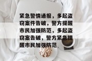 紧急警情通报，多起盗窃案件告破，警方提醒市民加强防范，多起盗窃案告破，警方紧急提醒市民加强防范