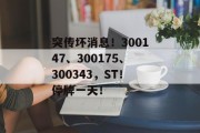 突传坏消息！300147、300175、300343，ST！停牌一天！