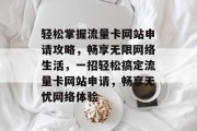 轻松掌握流量卡网站申请攻略，畅享无限网络生活，一招轻松搞定流量卡网站申请，畅享无忧网络体验