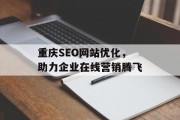 重庆SEO网站优化,助力企业在线营销腾飞 重庆SEO网站优化,助力企业在线营销腾飞