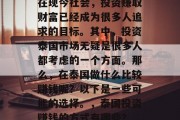 在现今社会,投资赚取财富已经成为很多人追求的目标。其中,投资泰国市场无疑是很多人都考虑的一个方面。那么,在泰国做什么比较赚钱呢?以下是一些可能的选择。,泰国投资赚钱的方式有哪些? 在现今社会,投资赚取财富已经成为很多人追求的目标。其中,投资泰国市场无疑是很多人都考虑的一个方面。那么,在泰国做什么比较赚钱呢?以下是一些可能的选择。,泰国投资赚钱的方式有哪些?