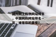 国内网上购物网站排名，中国网购网站排名一览，谁是你的最爱？