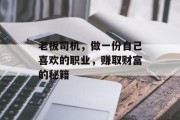 老板司机,做一份自己喜欢的职业,赚取财富的秘籍 老板司机,做一份自己喜欢的职业,赚取财富的秘籍