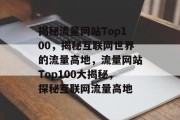 揭秘流量网站Top100，揭秘互联网世界的流量高地，流量网站Top100大揭秘，探秘互联网流量高地