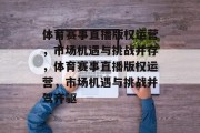 体育赛事直播版权运营，市场机遇与挑战并存，体育赛事直播版权运营，市场机遇与挑战并驾齐驱
