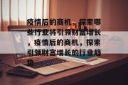 疫情后的商机,探索哪些行业将引领财富增长,疫情后的商机,探索引领财富增长的行业趋势 疫情后的商机,探索哪些行业将引领财富增长,疫情后的商机,探索引领财富增长的行业趋势