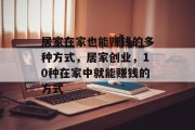 居家在家也能赚钱的多种方式，居家创业，10种在家中就能赚钱的方式