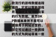 DKP(Data Keystroke Per Unit)是一款流行的游戏数据追踪插件,它可以帮助游戏开发者收集和分析玩家的行为数据。虽然DKP数据本身并不是可以直接用于网站运营的,但它可以通过一些间接的方式为网站带来一些价值。,DKP数据,网站运营中的关键信息源 DKP(Data Keystroke Per Unit)是一款流行的游戏数据追踪插件,它可以帮助游戏开发者收集和分析玩家的行为数据。虽然DKP数据本身并不是可以直接用于网站运营的,但它可以通过一些间接的方式为网站带来一些价值。,DKP数据,网站运营中的关键信息源