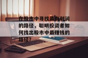 在股市中寻找最有利润的路径,聪明投资者如何找出股市中最赚钱的路径? 在股市中寻找最有利润的路径,聪明投资者如何找出股市中最赚钱的路径?