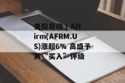 美股异动 | Affirm(AFRM.US)涨超6% 高盛予其“买入”评级 美股异动 | Affirm(AFRM.US)涨超6% 高盛予其“买入”评级
