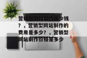 营销型网站制作多少钱？，营销型网站制作的费用是多少？，营销型网站制作价格是多少