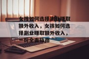 女孩如何选择副业赚取额外收入,女孩如何选择副业赚取额外收入,一份全面指南 女孩如何选择副业赚取额外收入,女孩如何选择副业赚取额外收入,一份全面指南
