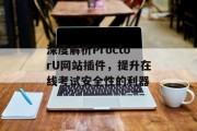 深度解析ProctorU网站插件,提升在线考试安全性的利器 深度解析ProctorU网站插件,提升在线考试安全性的利器