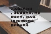 2022年1月29日，体育盛宴回顾，精彩瞬间定格，2022年1月29日体育盛宴，精彩瞬间集锦