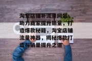 淘宝店铺补流量网站，助力商家提升销量，打造爆款秘籍，淘宝店铺流量神器，揭秘爆款打造与销量提升之道