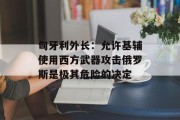 匈牙利外长:允许基辅使用西方武器攻击俄罗斯是极其危险的决定 匈牙利外长:允许基辅使用西方武器攻击俄罗斯是极其危险的决定