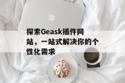 探索Geask插件网站,一站式解决你的个性化需求 探索Geask插件网站,一站式解决你的个性化需求