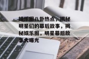 娱乐圈八卦热点，揭秘明星们的幕后故事，揭秘娱乐圈，明星幕后故事大曝光