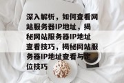 深入解析，如何查看网站服务器IP地址，揭秘网站服务器IP地址查看技巧，揭秘网站服务器IP地址查看与定位技巧