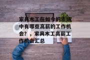 家具木工在如今的市场中有哪些高薪的工作机会?,家具木工高薪工作机会汇总 家具木工在如今的市场中有哪些高薪的工作机会?,家具木工高薪工作机会汇总