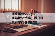 深度解析Google网站优化策略,提升搜索引擎排名的秘籍 深度解析Google网站优化策略,提升搜索引擎排名的秘籍